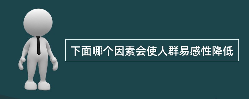 下面哪个因素会使人群易感性降低