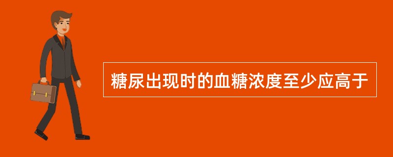 糖尿出现时的血糖浓度至少应高于