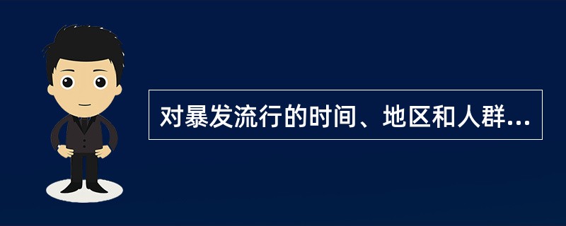 对暴发流行的时间、地区和人群分布特征进行描述的主要目的是