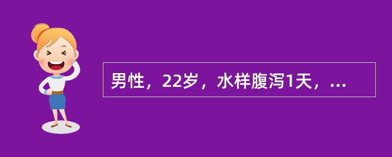 男性，22岁，水样腹泻1天，粪便呈淘米水样，每次约500ml，共大便10余次，无腹痛，口渴，腓肠肌痉挛，粪检少许红白细胞。