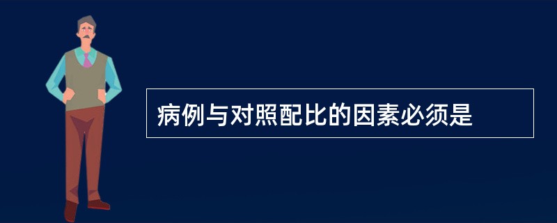 病例与对照配比的因素必须是