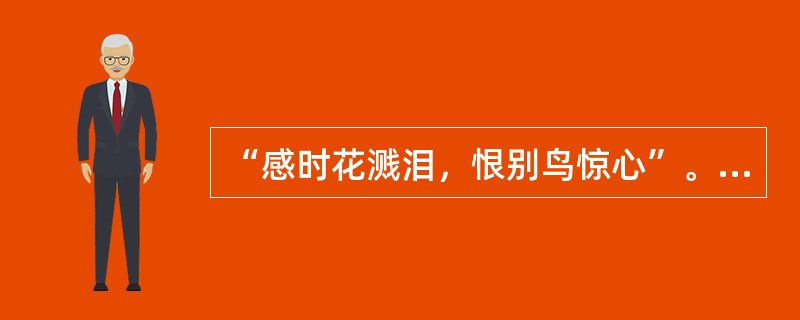 “感时花溅泪，恨别鸟惊心”。这种情绪状态是