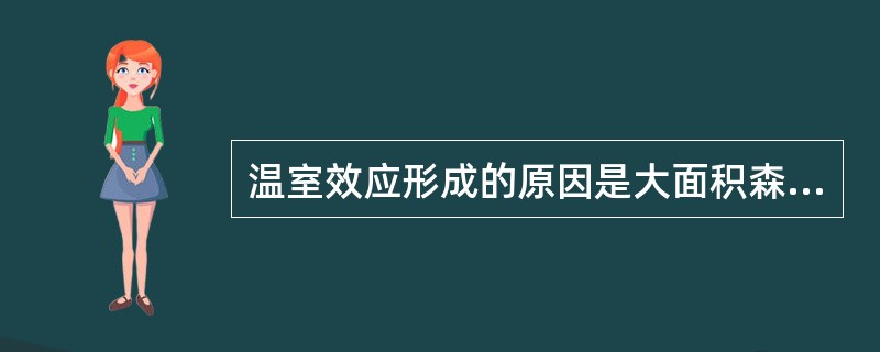 温室效应形成的原因是大面积森林的砍伐和燃料燃烧产生的