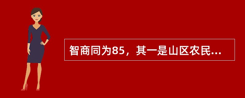 智商同为85，其一是山区农民，结合他受教育程度和所处环境，考虑其智力基本正常；其二是某大学教授，结合其他表现，考虑有大脑退行性改变的可能，这是遵循心理测验的