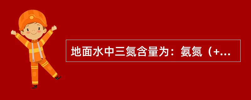 地面水中三氮含量为：氨氮（++）、亚硝酸盐氮（-）、硝酸盐氮（++），则说明地面水