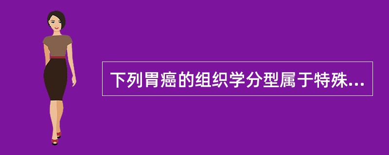 下列胃癌的组织学分型属于特殊类型的是