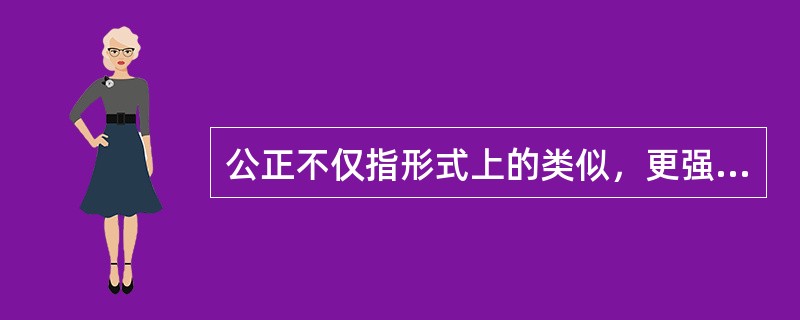 公正不仅指形式上的类似，更强调公正的