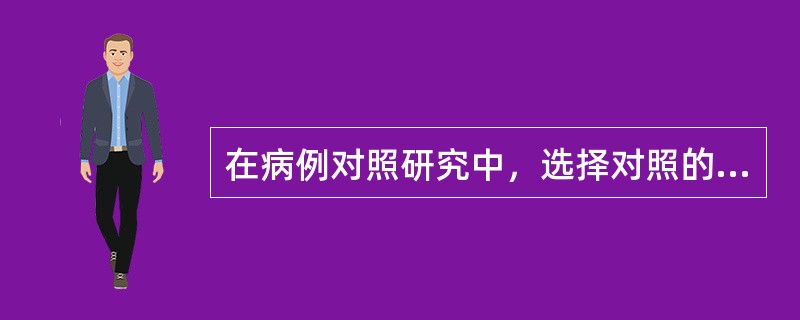 在病例对照研究中，选择对照的最佳条件是