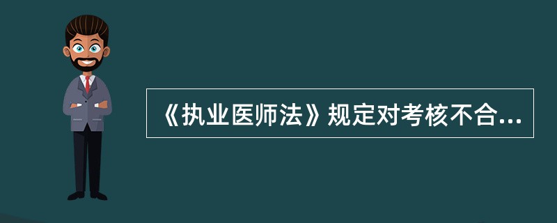 《执业医师法》规定对考核不合格的医师，卫生行政部门可以责令其暂停执业活动，并接受培训和继续医学教育。暂停期限是3个月至