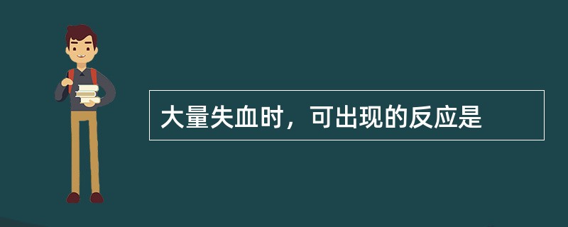 大量失血时，可出现的反应是