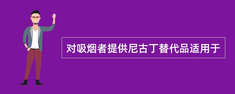 对吸烟者提供尼古丁替代品适用于