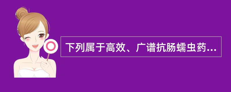 下列属于高效、广谱抗肠蠕虫药的是