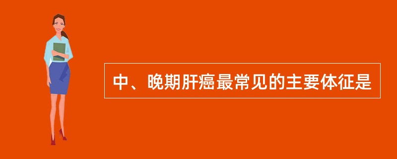 中、晚期肝癌最常见的主要体征是