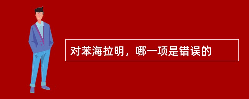 对苯海拉明，哪一项是错误的