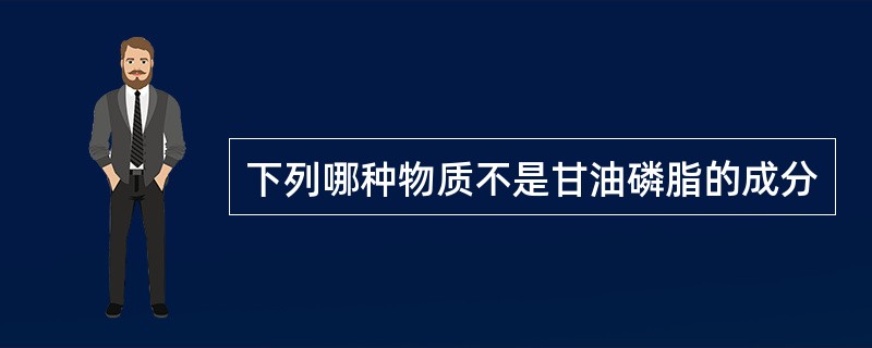 下列哪种物质不是甘油磷脂的成分