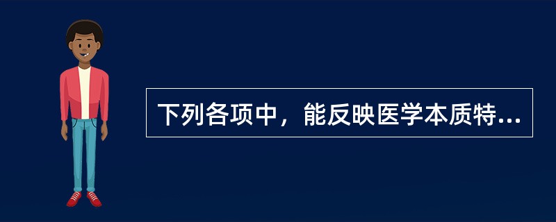 下列各项中，能反映医学本质特征的是