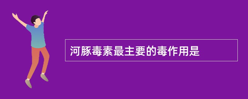 河豚毒素最主要的毒作用是