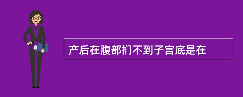 产后在腹部扪不到子宫底是在