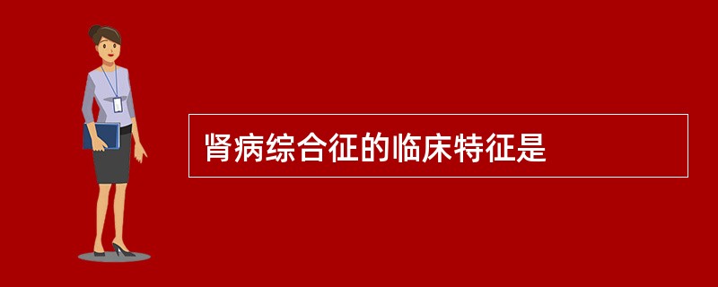 肾病综合征的临床特征是