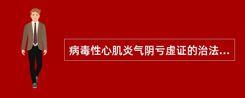 病毒性心肌炎气阴亏虚证的治法宜选用
