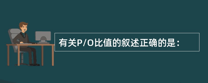 有关P/O比值的叙述正确的是：