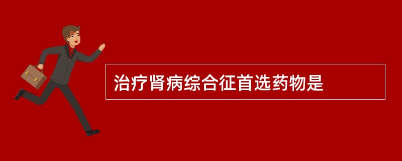 治疗肾病综合征首选药物是