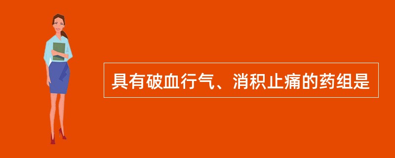 具有破血行气、消积止痛的药组是