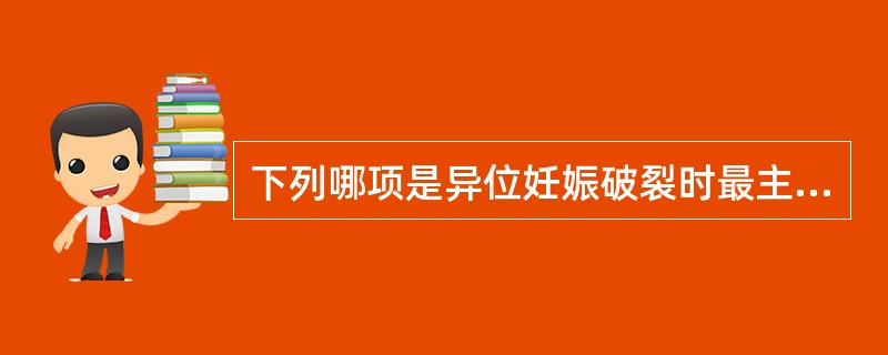 下列哪项是异位妊娠破裂时最主要的症状