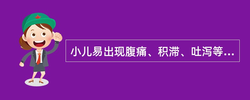 小儿易出现腹痛、积滞、吐泻等病证，主要是由于