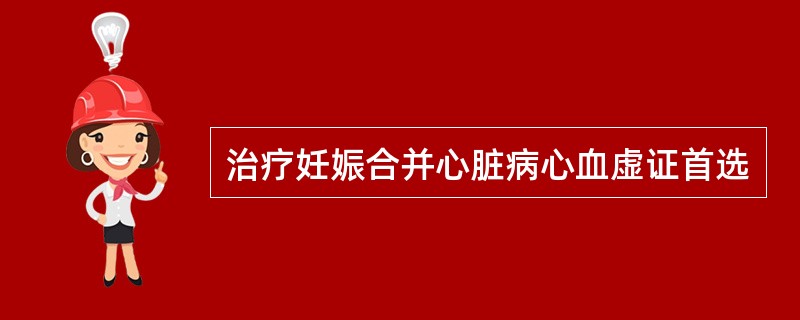 治疗妊娠合并心脏病心血虚证首选