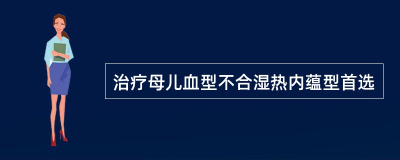 治疗母儿血型不合湿热内蕴型首选