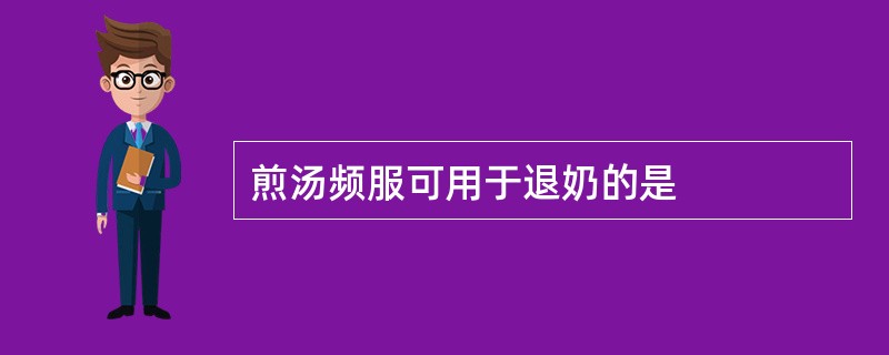 煎汤频服可用于退奶的是