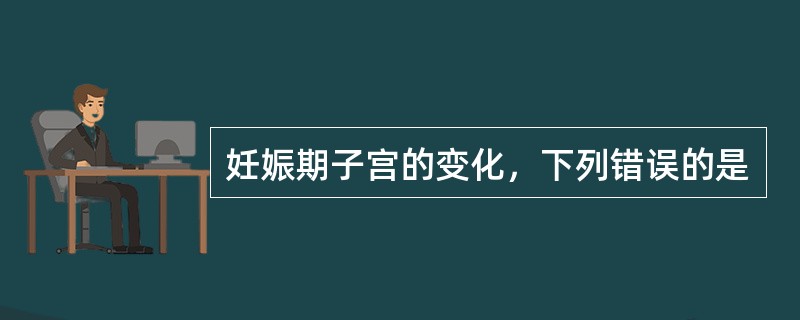 妊娠期子宫的变化，下列错误的是