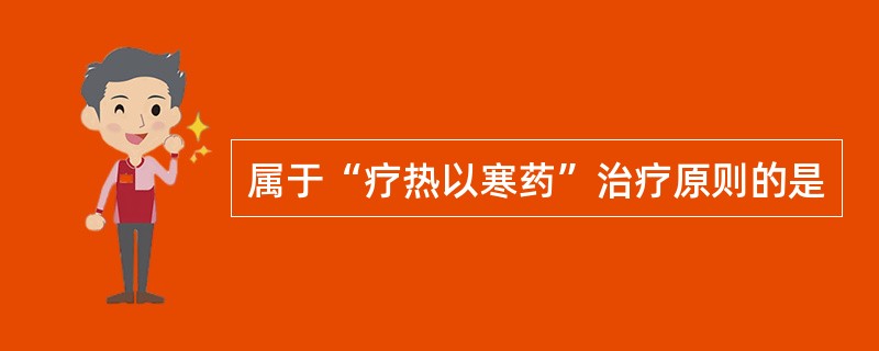 属于“疗热以寒药”治疗原则的是