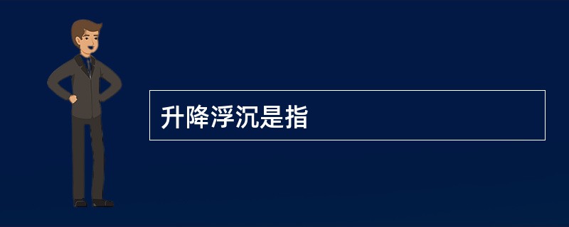 升降浮沉是指