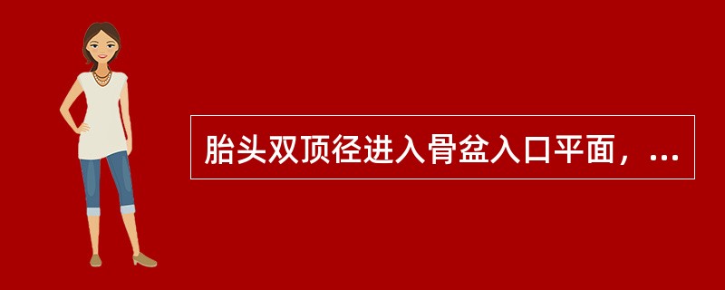 胎头双顶径进入骨盆入口平面，胎头颅骨最低点接近或达到坐骨棘水平称