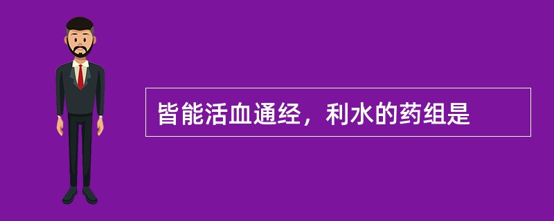 皆能活血通经，利水的药组是
