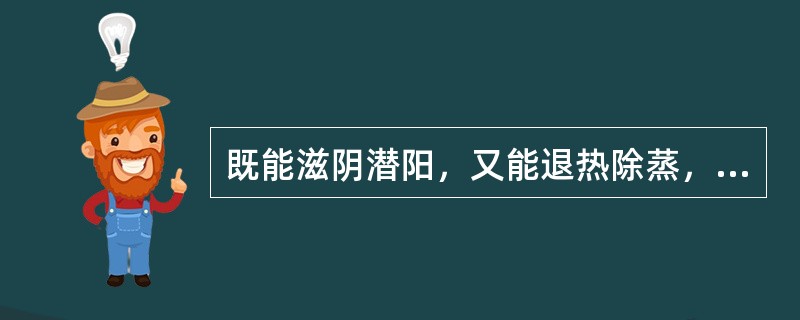 既能滋阴潜阳，又能退热除蒸，软坚散结的药物是