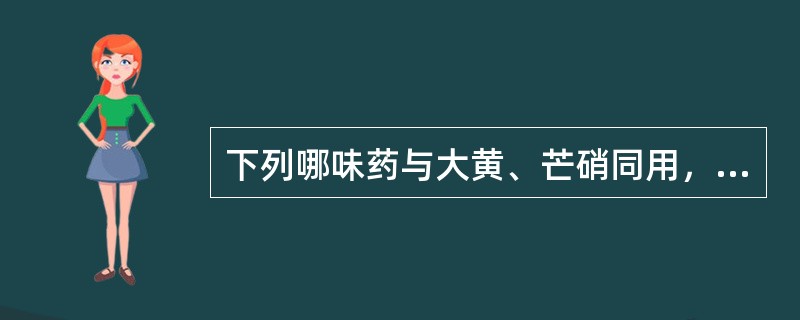 下列哪味药与大黄、芒硝同用，可使其泻而不速