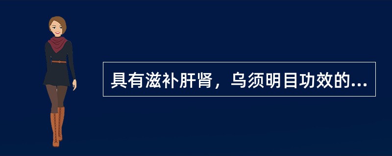 具有滋补肝肾，乌须明目功效的药物是