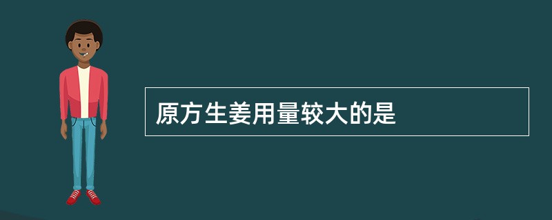 原方生姜用量较大的是