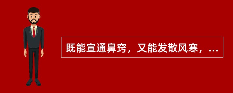 既能宣通鼻窍，又能发散风寒，祛风湿，止痛的药物是