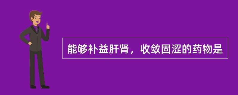 能够补益肝肾，收敛固涩的药物是