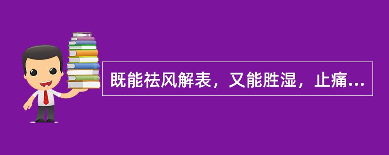 既能祛风解表，又能胜湿，止痛，止痉的药物是