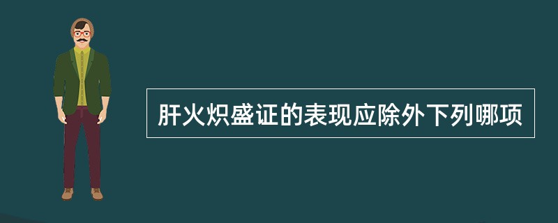 肝火炽盛证的表现应除外下列哪项