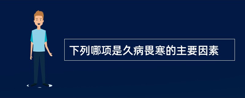 下列哪项是久病畏寒的主要因素