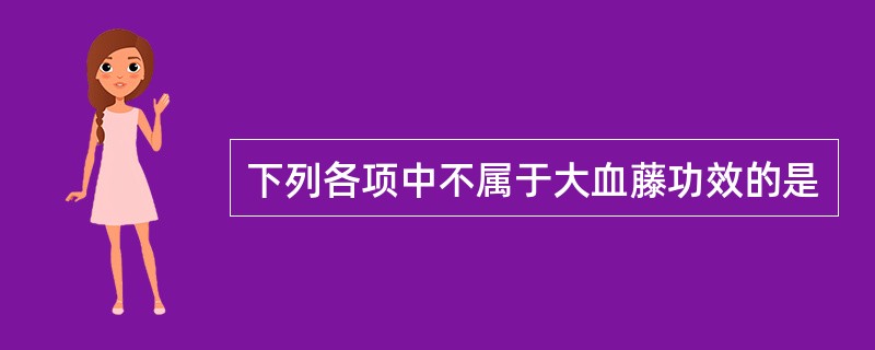 下列各项中不属于大血藤功效的是