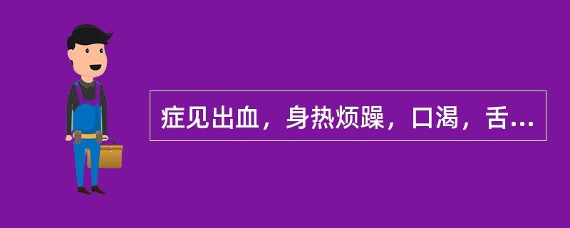 症见出血，身热烦躁，口渴，舌质绛，脉数此属