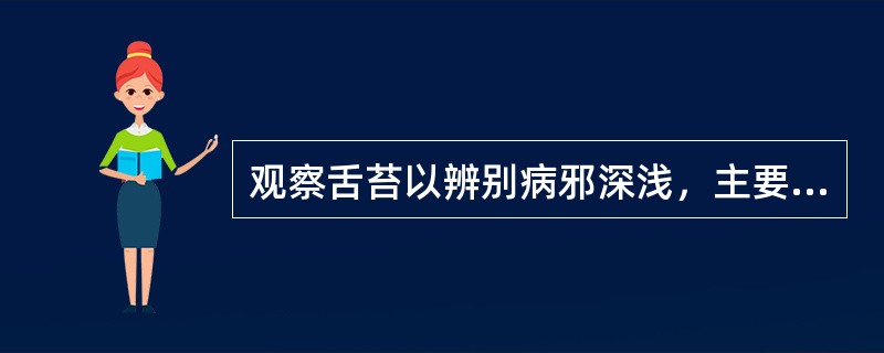 观察舌苔以辨别病邪深浅，主要依据是