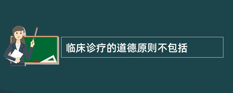 临床诊疗的道德原则不包括